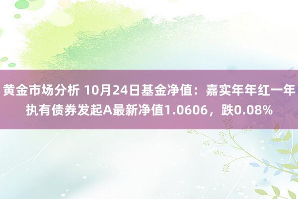 黄金市场分析 10月24日基金净值：嘉实年年红一年执有债券发起A最新净值1.0606，跌0.08%