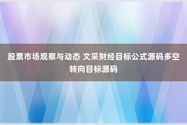 股票市场观察与动态 文采财经目标公式源码多空转向目标源码