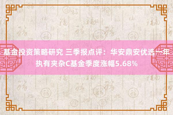 基金投资策略研究 三季报点评：华安鼎安优选一年执有夹杂C基金季度涨幅5.68%