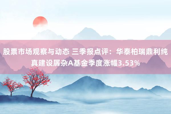 股票市场观察与动态 三季报点评：华泰柏瑞鼎利纯真建设羼杂A基金季度涨幅3.53%