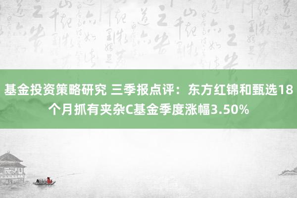 基金投资策略研究 三季报点评：东方红锦和甄选18个月抓有夹杂C基金季度涨幅3.50%