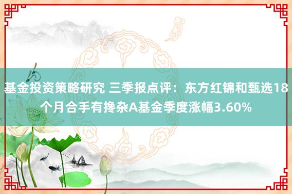 基金投资策略研究 三季报点评：东方红锦和甄选18个月合手有搀杂A基金季度涨幅3.60%