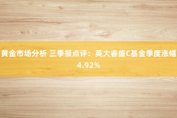 黄金市场分析 三季报点评：英大睿盛C基金季度涨幅4.92%