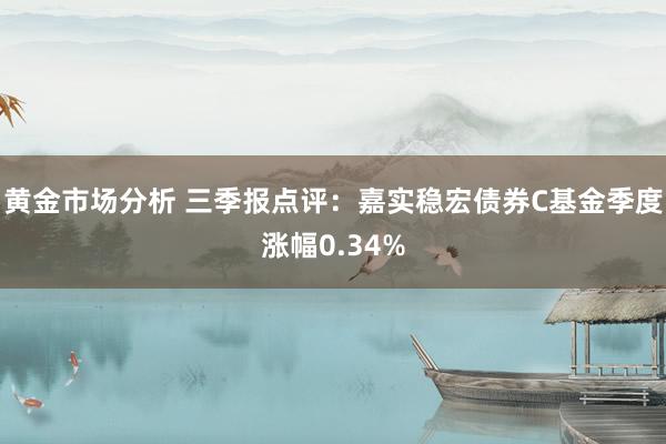 黄金市场分析 三季报点评：嘉实稳宏债券C基金季度涨幅0.34%