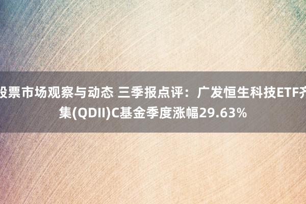 股票市场观察与动态 三季报点评：广发恒生科技ETF齐集(QDII)C基金季度涨幅29.63%