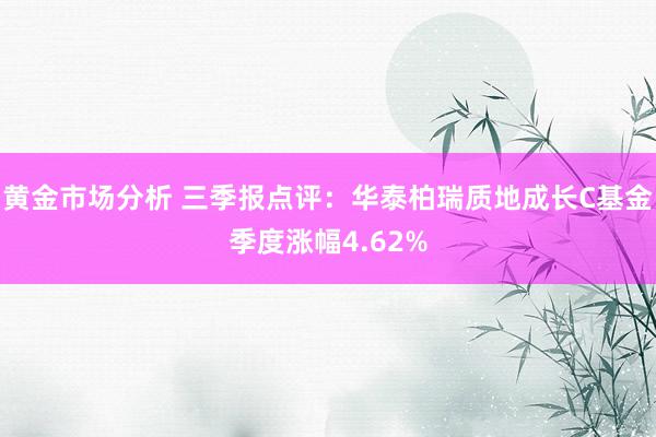 黄金市场分析 三季报点评：华泰柏瑞质地成长C基金季度涨幅4.62%