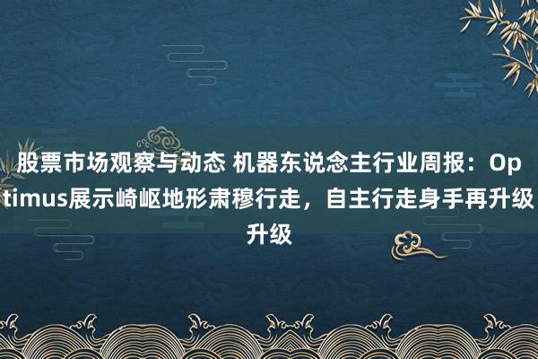 股票市场观察与动态 机器东说念主行业周报：Optimus展示崎岖地形肃穆行走，自主行走身手再升级