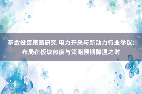 基金投资策略研究 电力开采与新动力行业参议：布局在板块热度与策略预期降温之时