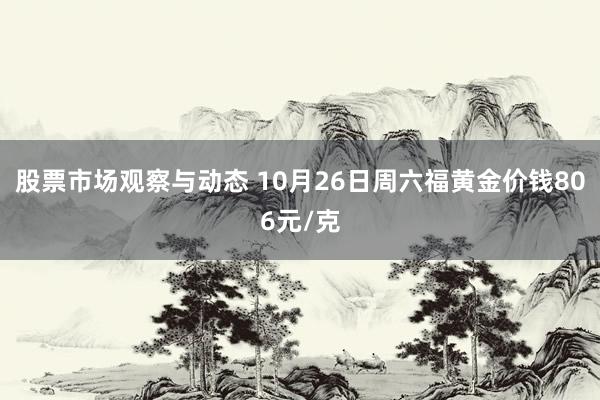 股票市场观察与动态 10月26日周六福黄金价钱806元/克