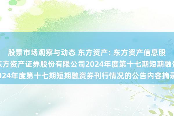 股票市场观察与动态 东方资产: 东方资产信息股份有限公司对于子公司东方资产证券股份有限公司2024年度第十七期短期融资券刊行情况的公告内容摘录