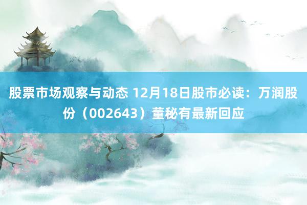 股票市场观察与动态 12月18日股市必读：万润股份（002643）董秘有最新回应