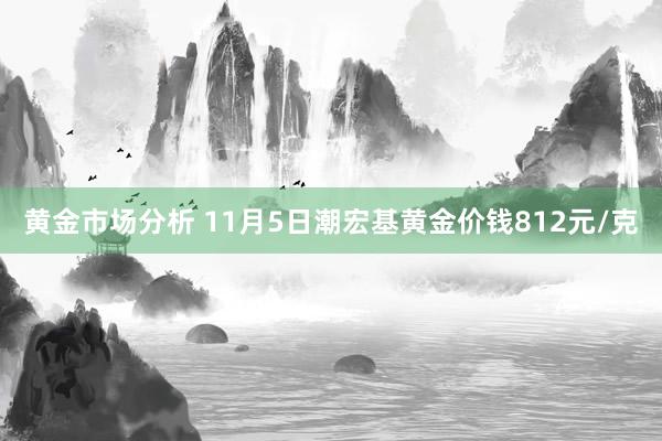 黄金市场分析 11月5日潮宏基黄金价钱812元/克