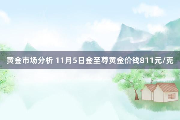 黄金市场分析 11月5日金至尊黄金价钱811元/克