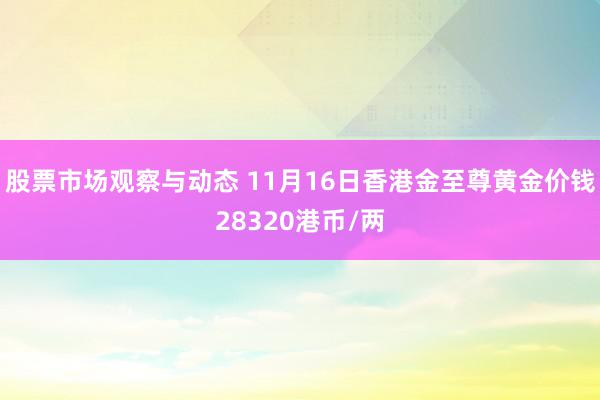 股票市场观察与动态 11月16日香港金至尊黄金价钱28320港币/两