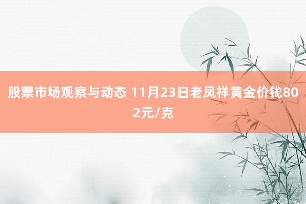 股票市场观察与动态 11月23日老凤祥黄金价钱802元/克