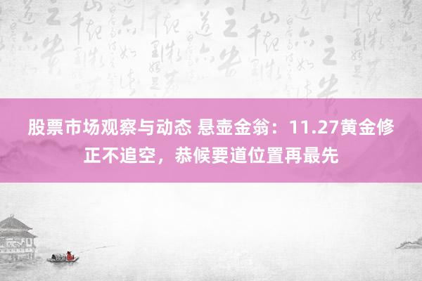 股票市场观察与动态 悬壶金翁：11.27黄金修正不追空，恭候要道位置再最先