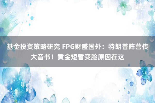 基金投资策略研究 FPG财盛国外：特朗普阵营传大音书！黄金短暂变脸原因在这