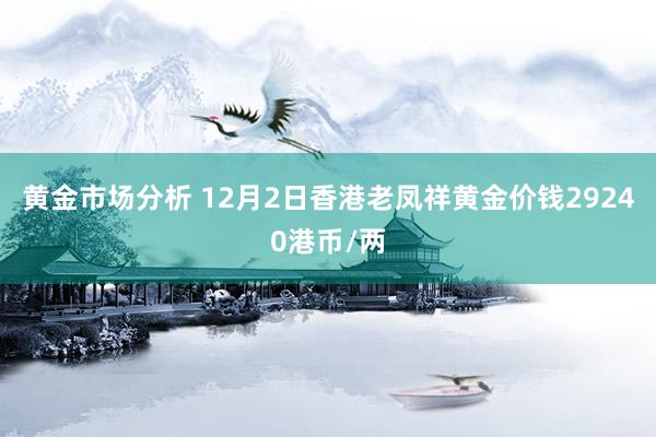 黄金市场分析 12月2日香港老凤祥黄金价钱29240港币/两