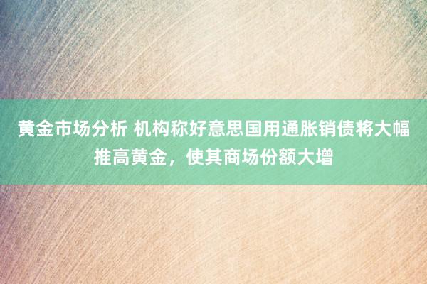 黄金市场分析 机构称好意思国用通胀销债将大幅推高黄金，使其商场份额大增