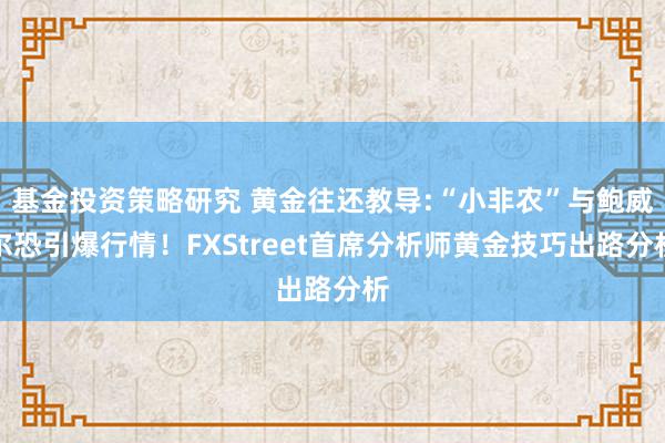 基金投资策略研究 黄金往还教导:“小非农”与鲍威尔恐引爆行情！FXStreet首席分析师黄金技巧出路分析