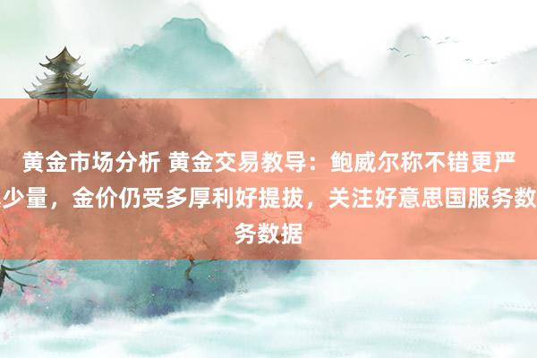 黄金市场分析 黄金交易教导：鲍威尔称不错更严慎少量，金价仍受多厚利好提拔，关注好意思国服务数据