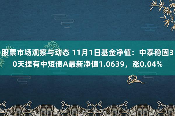 股票市场观察与动态 11月1日基金净值：中泰稳固30天捏有中短债A最新净值1.0639，涨0.04%