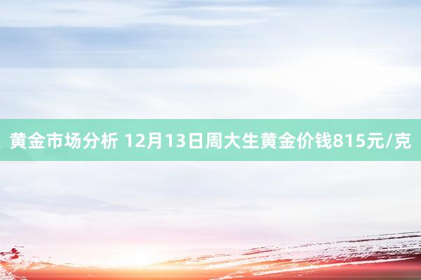 黄金市场分析 12月13日周大生黄金价钱815元/克