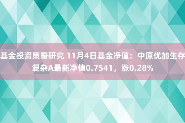 基金投资策略研究 11月4日基金净值：中原优加生存混杂A最新净值0.7541，涨0.28%