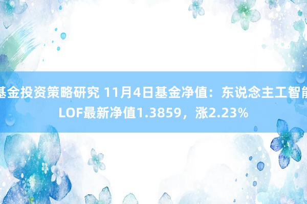 基金投资策略研究 11月4日基金净值：东说念主工智能LOF最新净值1.3859，涨2.23%