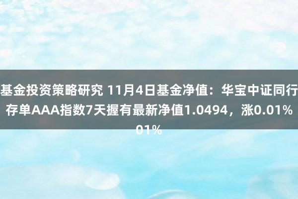 基金投资策略研究 11月4日基金净值：华宝中证同行存单AAA指数7天握有最新净值1.0494，涨0.01%