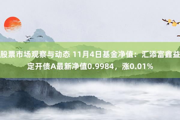 股票市场观察与动态 11月4日基金净值：汇添富鑫益定开债A最新净值0.9984，涨0.01%