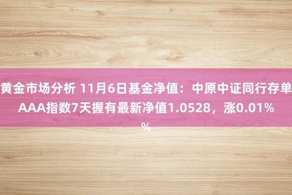 黄金市场分析 11月6日基金净值：中原中证同行存单AAA指数7天握有最新净值1.0528，涨0.01%