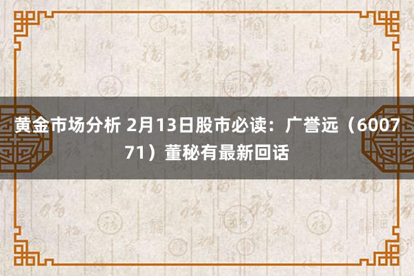 黄金市场分析 2月13日股市必读：广誉远（600771）董秘有最新回话