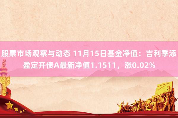 股票市场观察与动态 11月15日基金净值：吉利季添盈定开债A最新净值1.1511，涨0.02%