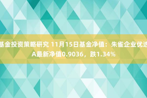 基金投资策略研究 11月15日基金净值：朱雀企业优选A最新净值0.9036，跌1.34%