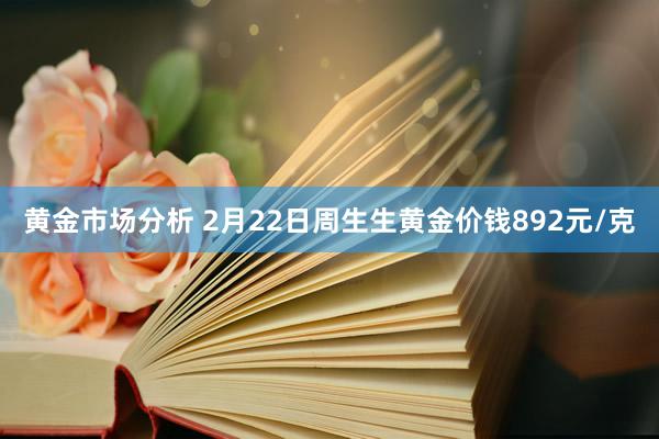 黄金市场分析 2月22日周生生黄金价钱892元/克