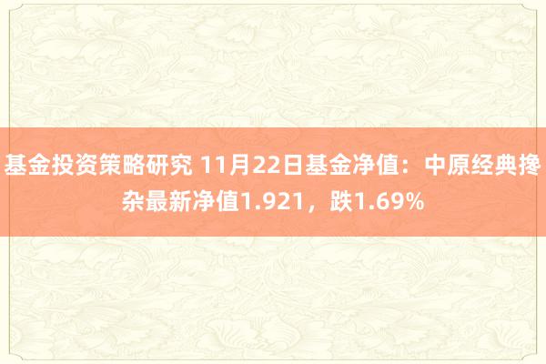 基金投资策略研究 11月22日基金净值：中原经典搀杂最新净值1.921，跌1.69%